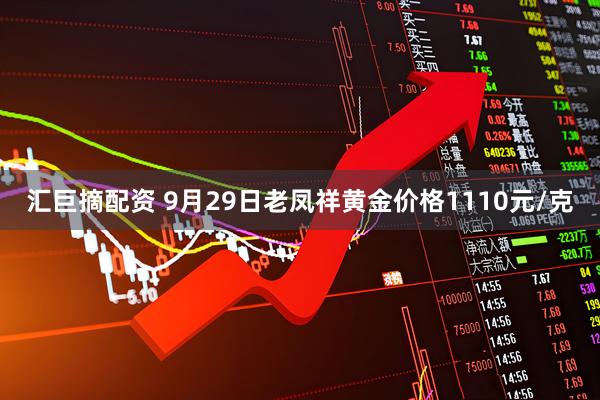 汇巨摘配资 9月29日老凤祥黄金价格1110元/克