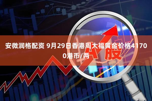 安微润格配资 9月29日香港周大福黄金价格41700港币/两