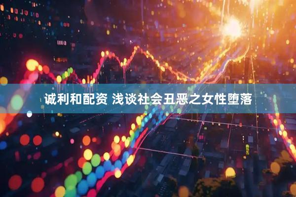 诚利和配资 浅谈社会丑恶之女性堕落