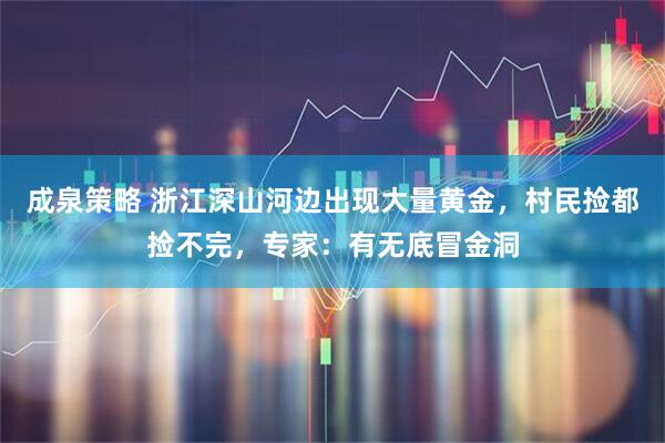 成泉策略 浙江深山河边出现大量黄金，村民捡都捡不完，专家：有无底冒金洞