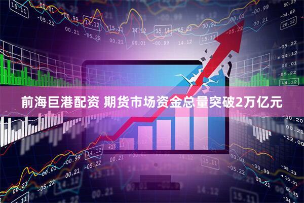 前海巨港配资 期货市场资金总量突破2万亿元